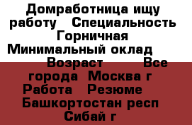 Домработница ищу работу › Специальность ­ Горничная › Минимальный оклад ­ 45 000 › Возраст ­ 45 - Все города, Москва г. Работа » Резюме   . Башкортостан респ.,Сибай г.